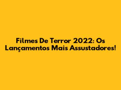 Filmes De Terror 2022: Os Lançamentos Mais Assustadores!