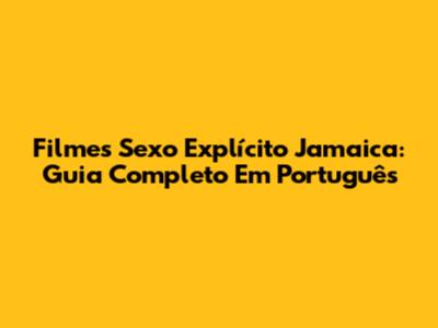Filmes Sexo Explícito Jamaica: Guia Completo Em Português
