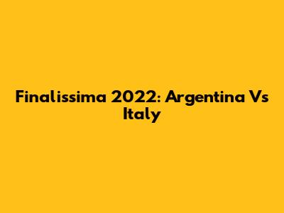 Finalissima 2022: Argentina Vs Italy