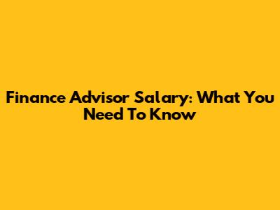 Finance Advisor Salary: What You Need To Know
