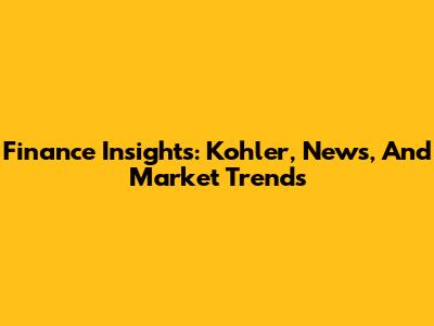 Finance Insights: Kohler, News, And Market Trends