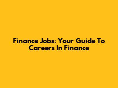 Finance Jobs: Your Guide To Careers In Finance