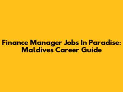 Finance Manager Jobs In Paradise: Maldives Career Guide