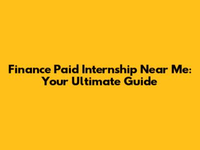 Finance Paid Internship Near Me: Your Ultimate Guide