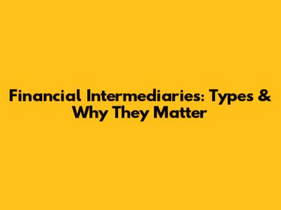 Financial Intermediaries: Types & Why They Matter
