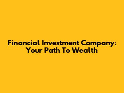 Financial Investment Company: Your Path To Wealth