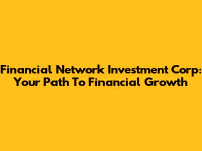 Financial Network Investment Corp: Your Path To Financial Growth