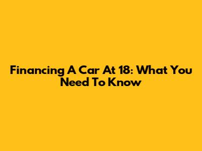 Financing A Car At 18: What You Need To Know