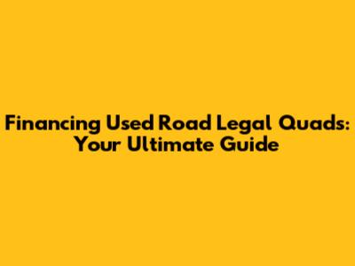 Financing Used Road Legal Quads: Your Ultimate Guide
