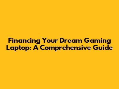 Financing Your Dream Gaming Laptop: A Comprehensive Guide