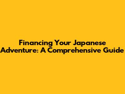 Financing Your Japanese Adventure: A Comprehensive Guide