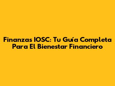 Finanzas IOSC: Tu Guía Completa Para El Bienestar Financiero