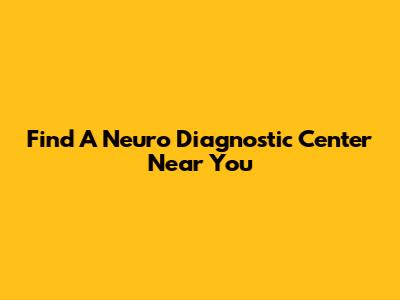Find A Neuro Diagnostic Center Near You