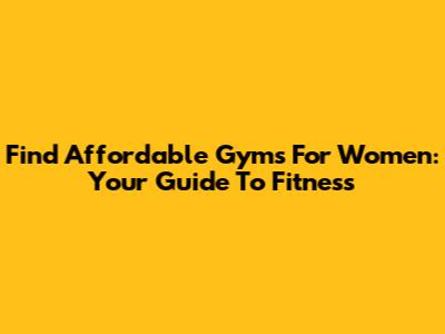 Find Affordable Gyms For Women: Your Guide To Fitness