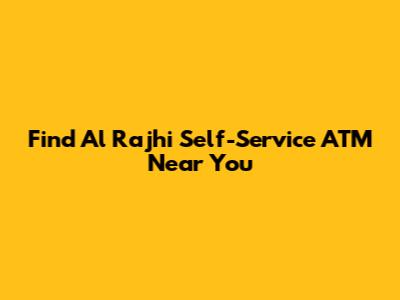 Find Al Rajhi Self-Service ATM Near You