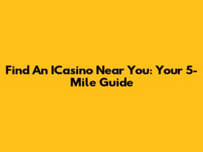 Find An ICasino Near You: Your 5-Mile Guide