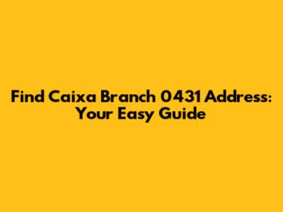 Find Caixa Branch 0431 Address: Your Easy Guide