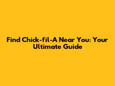 Find Chick-fil-A Near You: Your Ultimate Guide