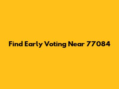 Find Early Voting Near 77084