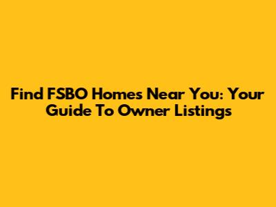 Find FSBO Homes Near You: Your Guide To Owner Listings
