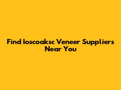Find Ioscoaksc Veneer Suppliers Near You