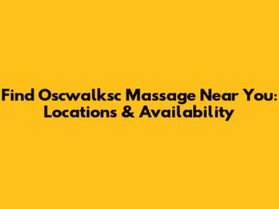 Find Oscwalksc Massage Near You: Locations & Availability