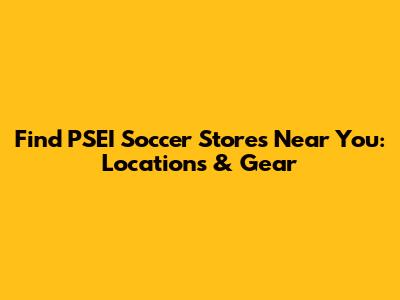 Find PSEI Soccer Stores Near You: Locations & Gear