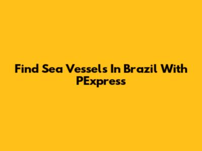Find Sea Vessels In Brazil With PExpress