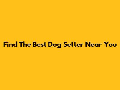 Find The Best Dog Seller Near You