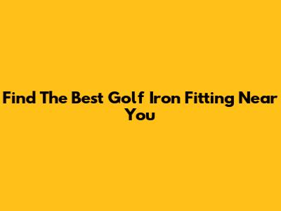 Find The Best Golf Iron Fitting Near You