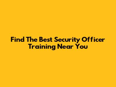 Find The Best Security Officer Training Near You