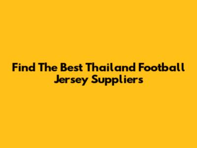 Find The Best Thailand Football Jersey Suppliers