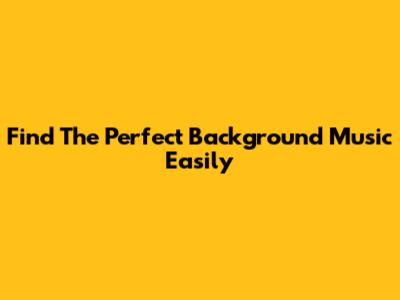 Find The Perfect Background Music Easily