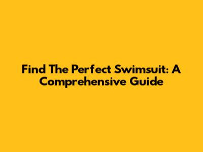 Find The Perfect Swimsuit: A Comprehensive Guide