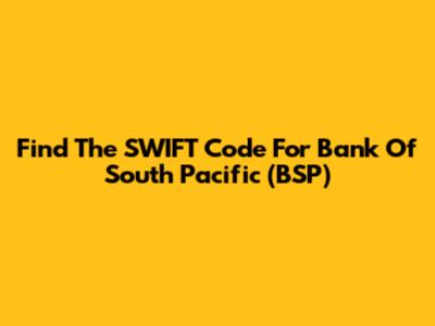 Find The SWIFT Code For Bank Of South Pacific (BSP)