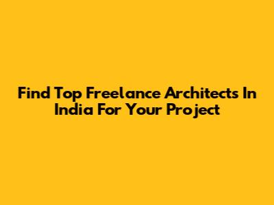 Find Top Freelance Architects In India For Your Project