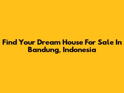 Find Your Dream House For Sale In Bandung, Indonesia