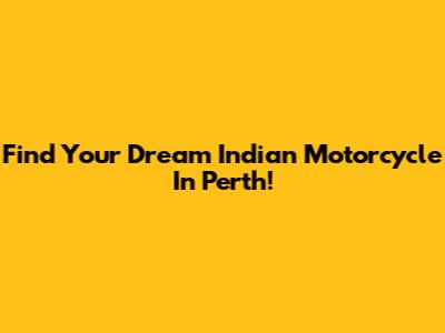 Find Your Dream Indian Motorcycle In Perth!
