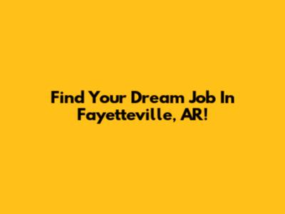 Find Your Dream Job In Fayetteville, AR!
