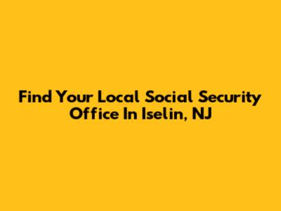 Find Your Local Social Security Office In Iselin, NJ
