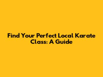 Find Your Perfect Local Karate Class: A Guide