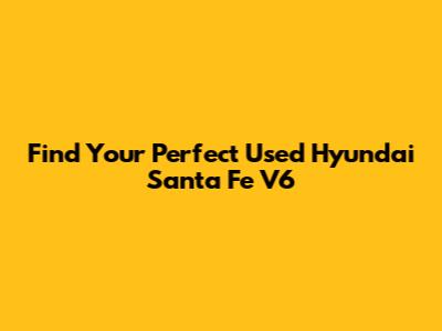 Find Your Perfect Used Hyundai Santa Fe V6