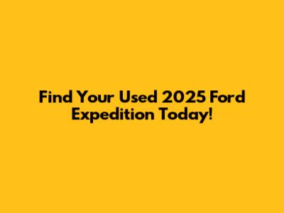 Find Your Used 2025 Ford Expedition Today!