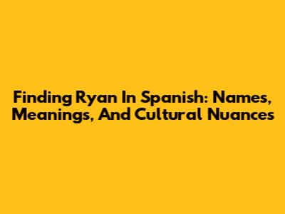 Finding 'Ryan' In Spanish: Names, Meanings, And Cultural Nuances