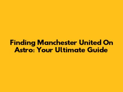 Finding Manchester United On Astro: Your Ultimate Guide