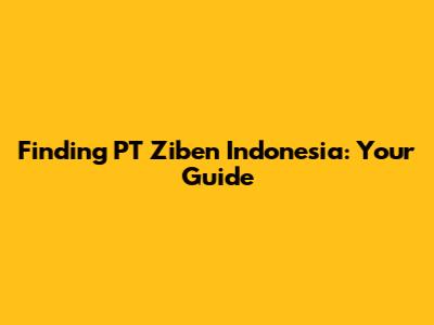 Finding PT Ziben Indonesia: Your Guide