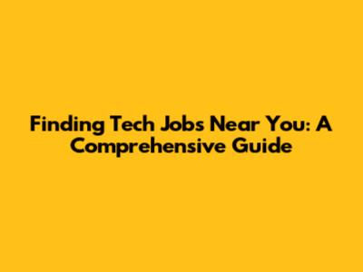 Finding Tech Jobs Near You: A Comprehensive Guide