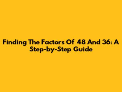 Finding The Factors Of 48 And 36: A Step-by-Step Guide