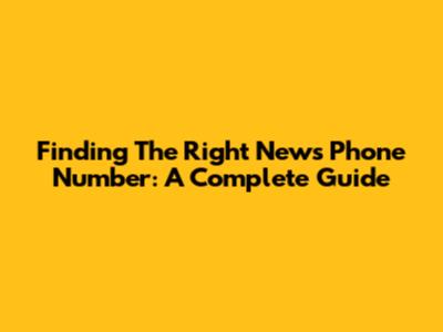 Finding The Right News Phone Number: A Complete Guide