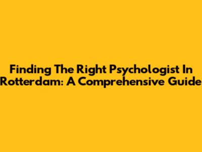 Finding The Right Psychologist In Rotterdam: A Comprehensive Guide